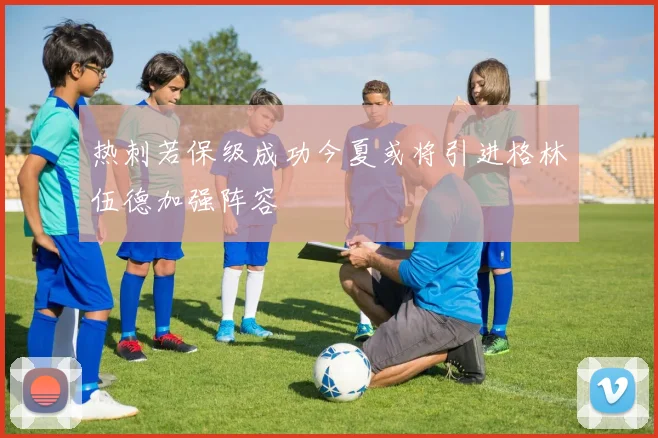 热刺若保级成功今夏或将引进格林伍德加强阵容
