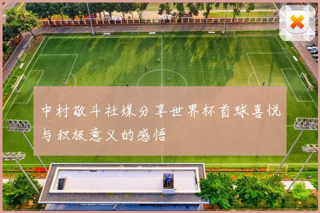 中村敬斗社媒分享世界杯首球喜悦与积极意义的感悟
