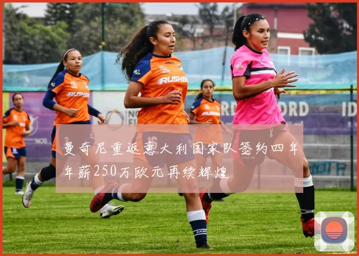 曼奇尼重返意大利国家队签约四年年薪250万欧元再续辉煌