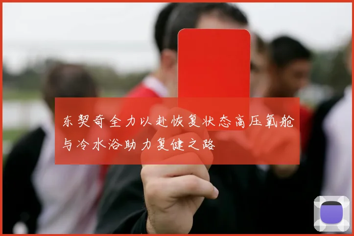 东契奇全力以赴恢复状态高压氧舱与冷水浴助力复健之路