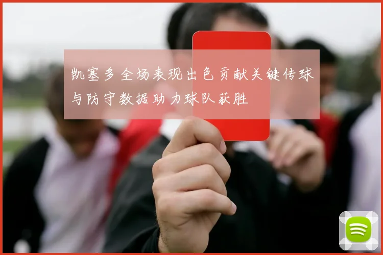 凯塞多全场表现出色贡献关键传球与防守数据助力球队获胜