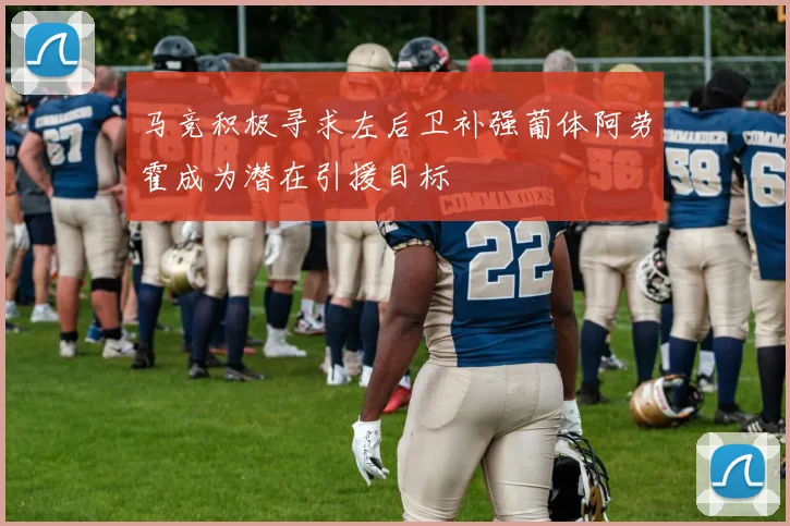 马竞积极寻求左后卫补强葡体阿劳霍成为潜在引援目标