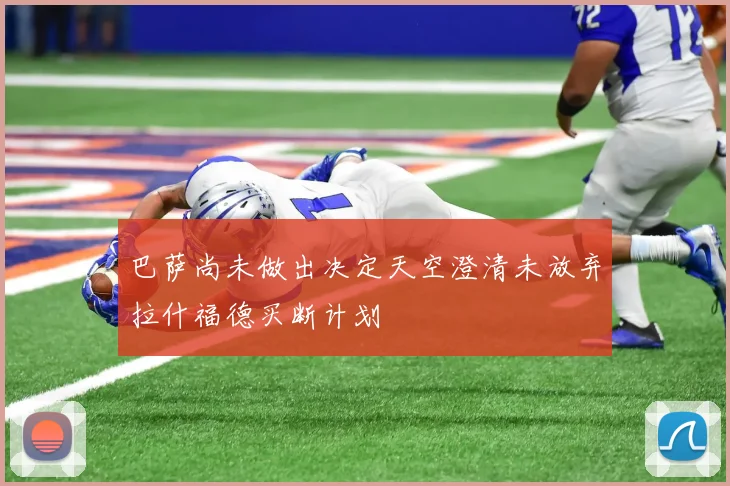 巴萨尚未做出决定天空澄清未放弃拉什福德买断计划