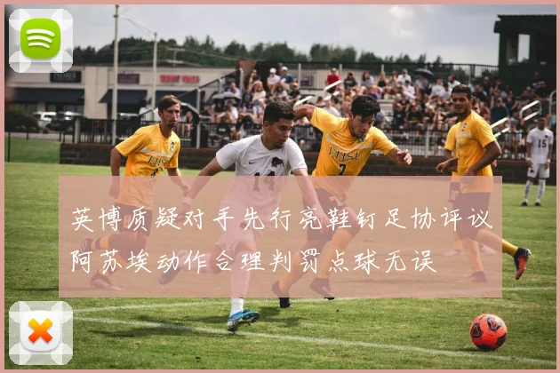 英博质疑对手先行亮鞋钉足协评议阿苏埃动作合理判罚点球无误