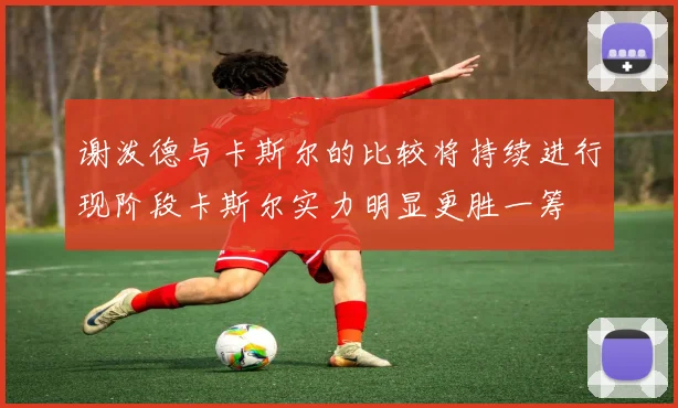 谢泼德与卡斯尔的比较将持续进行现阶段卡斯尔实力明显更胜一筹