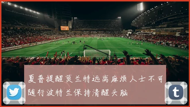 夏普提醒莫兰特远离麻烦人士不可随行波特兰保持清醒头脑