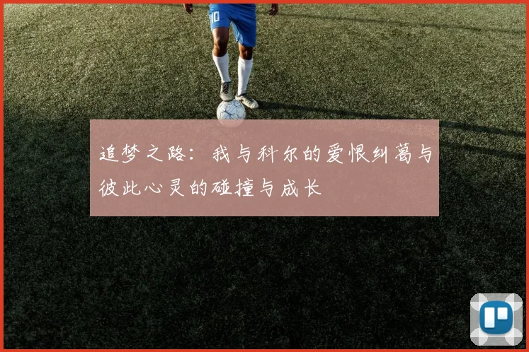追梦之路：我与科尔的爱恨纠葛与彼此心灵的碰撞与成长