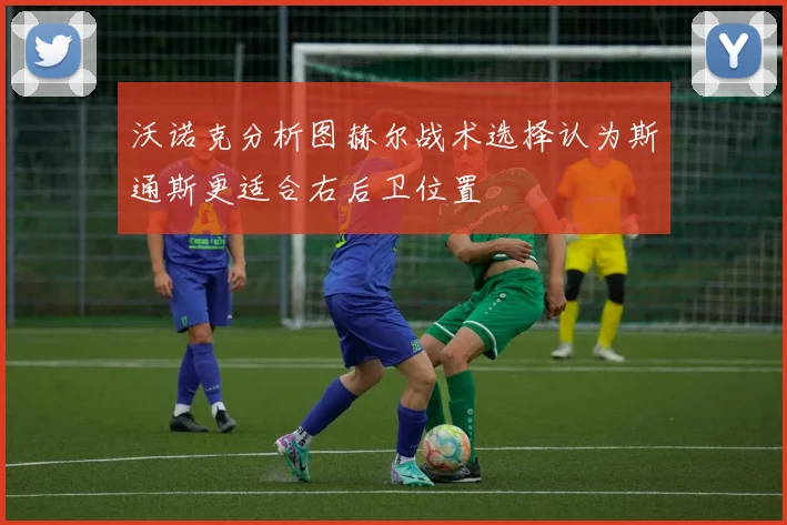 沃诺克分析图赫尔战术选择认为斯通斯更适合右后卫位置