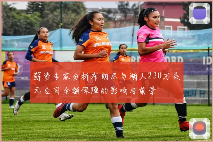 薪资专家分析布朗尼与湖人230万美元合同全额保障的影响与前景