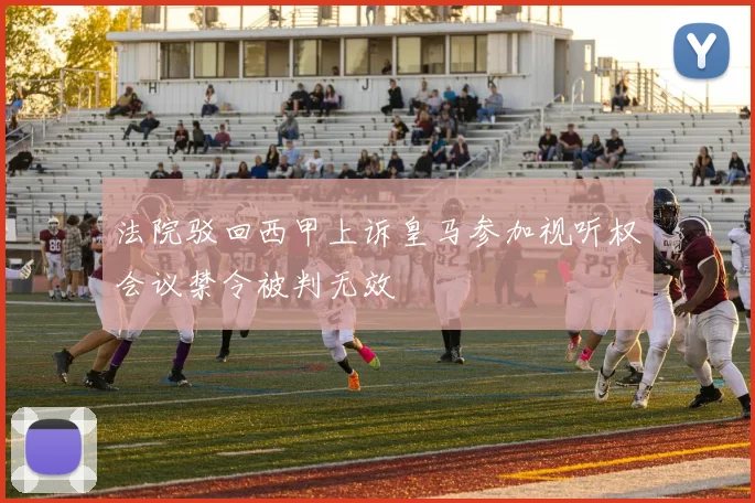 法院驳回西甲上诉皇马参加视听权会议禁令被判无效