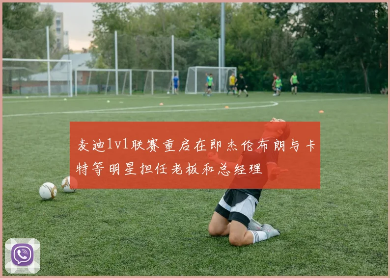 麦迪1v1联赛重启在即杰伦布朗与卡特等明星担任老板和总经理