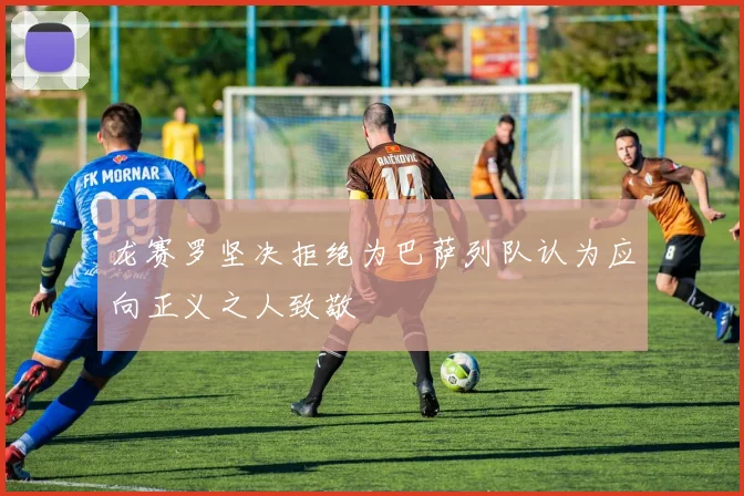 龙赛罗坚决拒绝为巴萨列队认为应向正义之人致敬