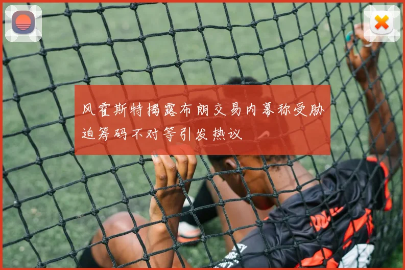 风霍斯特揭露布朗交易内幕称受胁迫筹码不对等引发热议